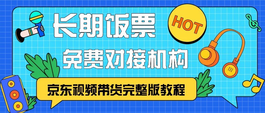 京东视频带货完整版教程，长期饭票、免费对接机构 - 来及网络