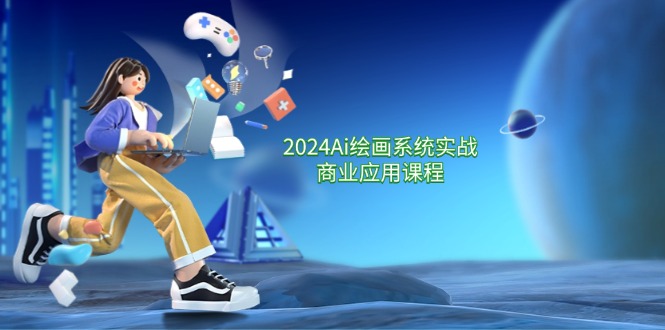 2024Ai绘画系统实战商业应用课程，从零基础到精通系统教学（57节） - 来及网络