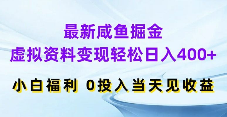 最新咸鱼掘金，虚拟资料变现，轻松日入400+，小白福利，0投入当天见收益【揭秘】 - 来及网络