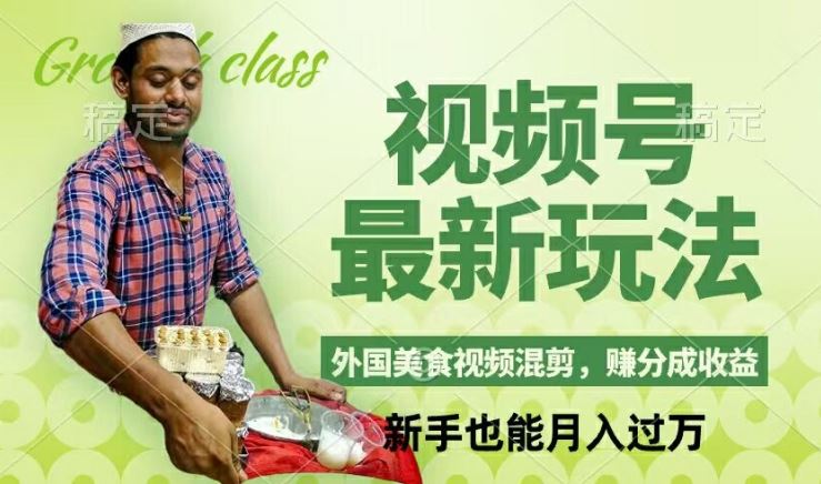 视频号新玩法，外国美食视频混剪，撸分成计划收益，视频制作简单，轻松月入过万【揭秘】 - 来及网络