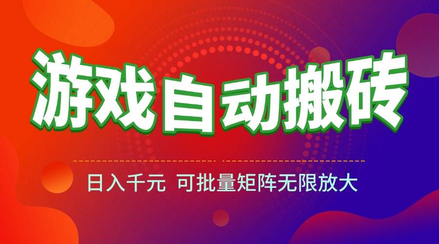 （15148期）游戏全自动搬砖项目，日入千元 ，可批量矩阵无限放大 - 来及网络