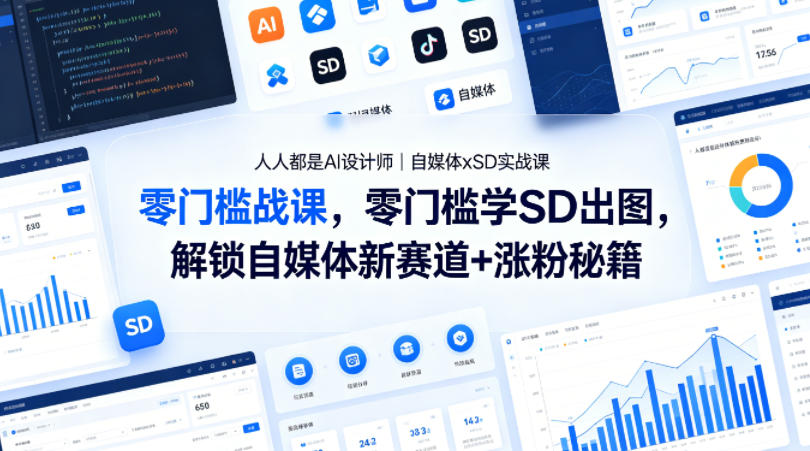 人人都是AI设计师｜自媒体xSD实战课，零门槛学SD出图，解锁自媒体新赛道+涨粉秘籍 - 来及网络