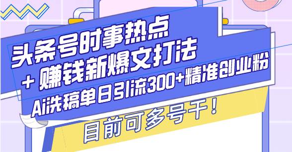 （13782期）头条号时事热点＋赚钱新爆文打法，Ai洗稿单日引流300+精准创业粉，目前… - 来及网络