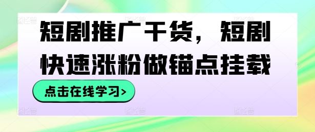 短剧推广干货，短剧快速涨粉做锚点挂载 - 来及网络