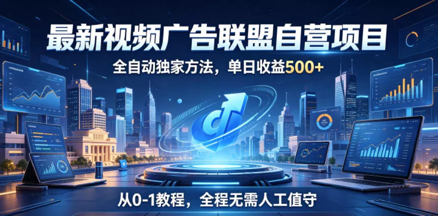 最新视频广告联盟自营项目，全自动独家方法，单日收益500+，从0-1教程，全程无需人工值守【揭秘】 - 来及网络