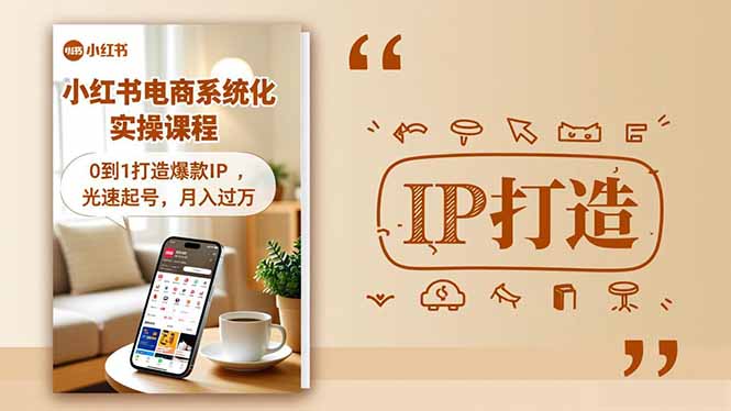 小红书流量变现系统化实操课程，0到1打造爆款IP，光速起号，月入过万 - 来及网络