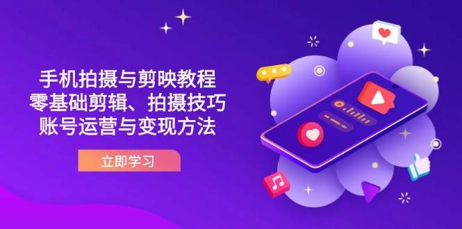抖音手机拍摄与剪映教程：零基础剪辑、拍摄技巧到账号运营与变现方法 - 来及网络