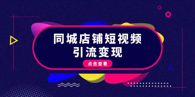 （13240期）同城店铺短视频引流变现：掌握抖音平台规则，打造爆款内容，实现流量变现 - 来及网络