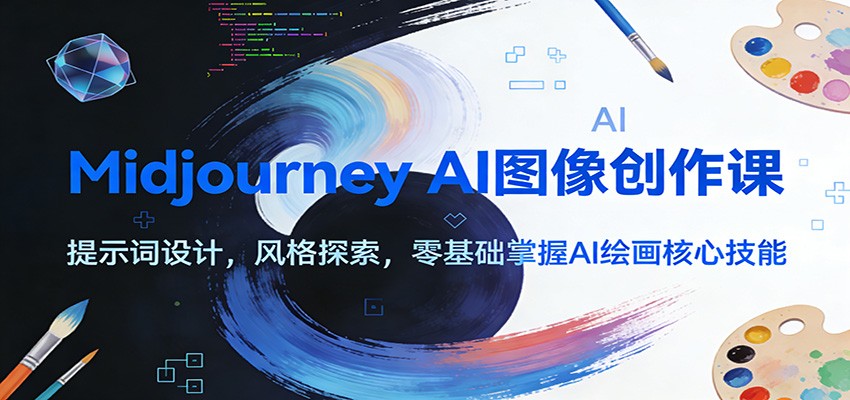 Midjourney AI图像创作课：提示词设计，风格探索，零基础掌握AI绘画核心技能 - 来及网络
