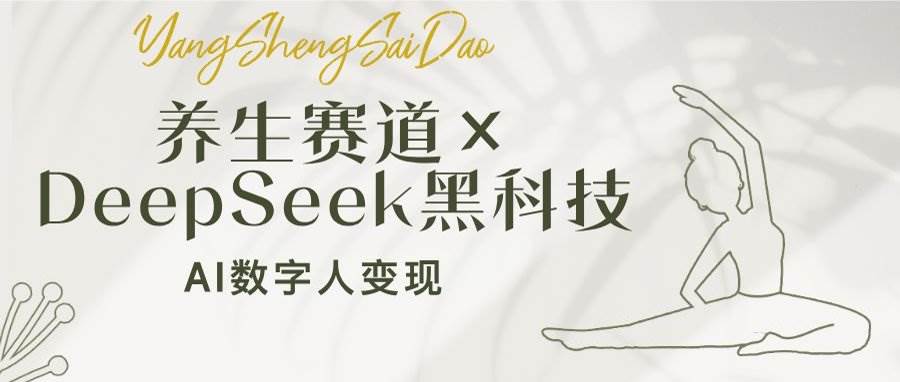 （14489期）养生赛道×DeepSeek黑科技：AI数字人变现，小白也能月入过万 - 来及网络