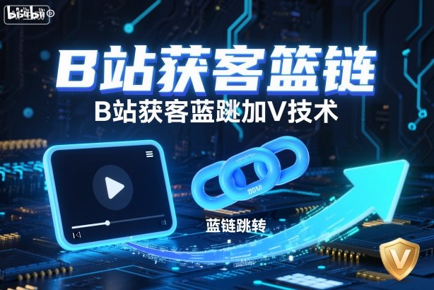 B站获客篮链跳转加V技术，B站获客蓝链跳转技术 - 来及网络