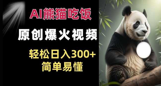 Ai熊猫吃饭爆火视频 原创作品 轻松日入300+ 简单易懂 - 来及网络