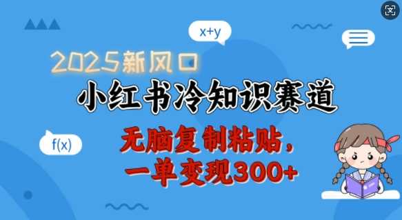 2025新风口，小红书冷知识赛道，无脑复制粘贴，一单变现300+ - 来及网络