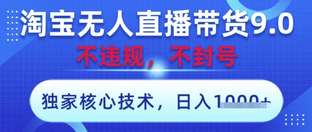 淘宝无人直播带货9.0 ，独家核心技术，不违规，不封号，操作简单，当天开播，当天见收益，日入数张【揭秘】 - 来及网络