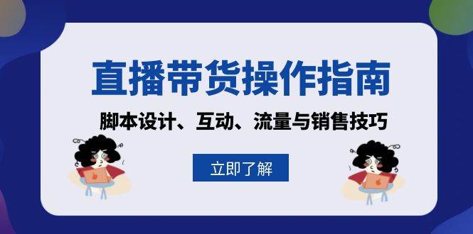 （13328期）直播带货操作指南：脚本设计、互动、流量与销售技巧 - 来及网络