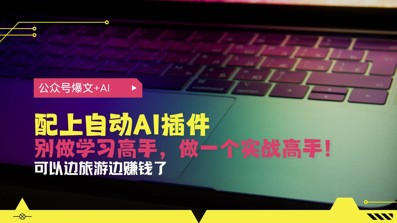 （13532期）公众号爆文配上自动AI插件，从注册到10W+，可以边旅游边赚钱了 - 来及网络