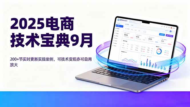 （16010期）2025电商技术宝典9月：200+节实时更新实操案例，可技术变现亦可自用放大 - 来及网络