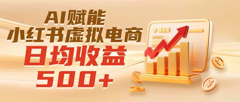 实测落地｜AI赋能小红书虚拟电商，日均收益500+ - 来及网络