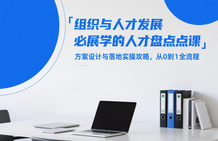 组织与人才发展必学的人才盘点课，方案设计与落地实操攻略，从0到1全流程 - 来及网络