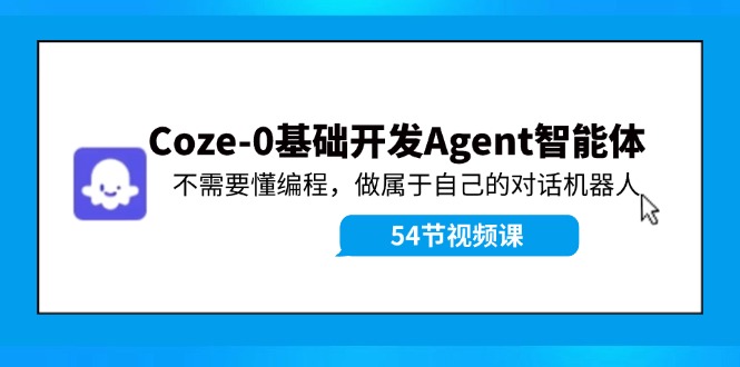 （11990期）Coze-0基础开发 Agent智能体教程：不需要懂编程，做属于自己的对话机器人 - 来及网络