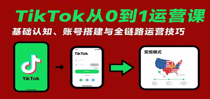 TikTok从0到1运营课：基础认知、账号搭建与全链路运营技巧 - 来及网络