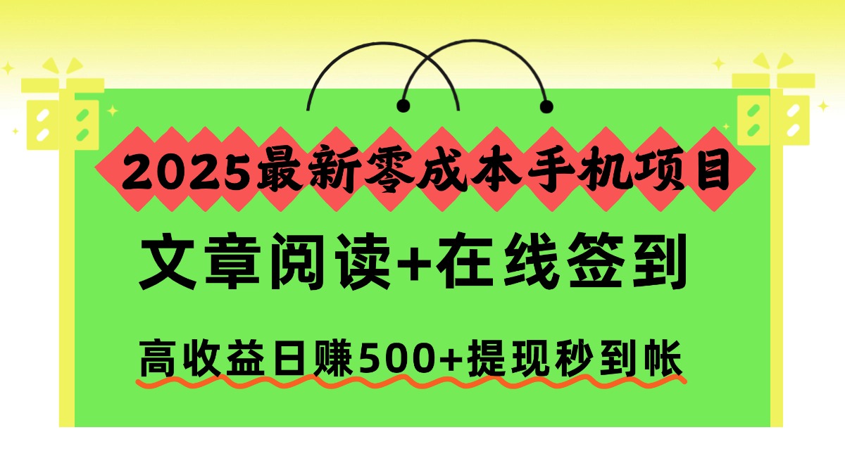 2025最新零成本手机项目，文章阅读+在线签到，高收益日赚500+提现秒到帐 - 来及网络