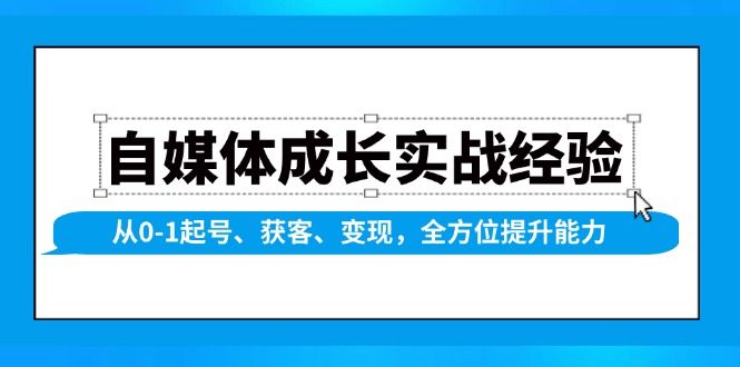 （13963期）自媒体成长实战经验，从0-1起号、获客、变现，全方位提升能力 - 来及网络