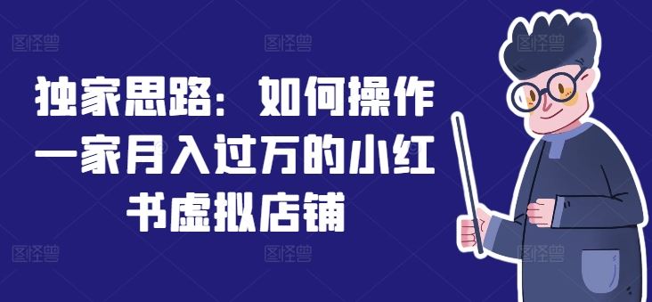 独家思路：如何操作一家月入过万的小红书虚拟店铺 - 来及网络