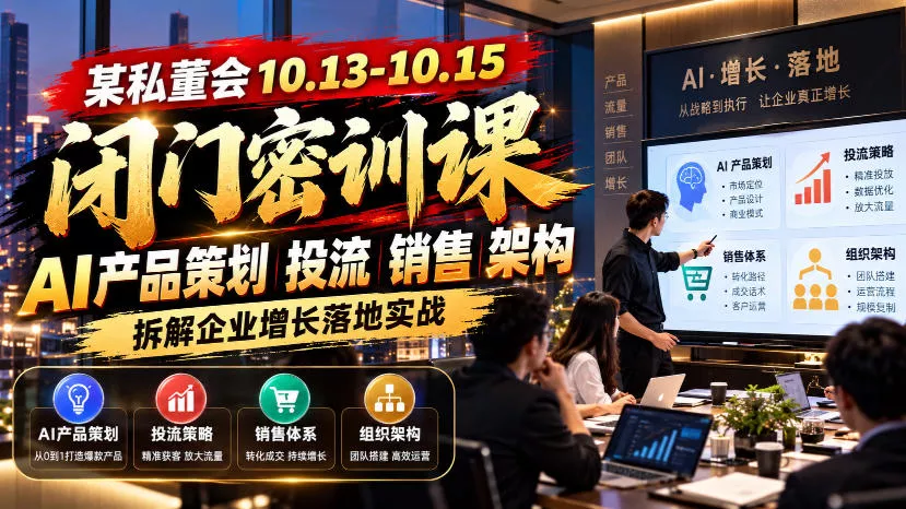 某私董会10.13-10.15闭门密训课，AI产品策划投流销售架构，拆解企业增长落地实战 - 来及网络