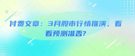 付费文章：3月股市行情推演，看看预测准否? - 来及网络