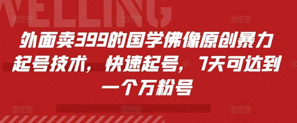 外面卖399的国学佛像原创暴力起号技术，快速起号，7天可达到一个万粉号 - 来及网络