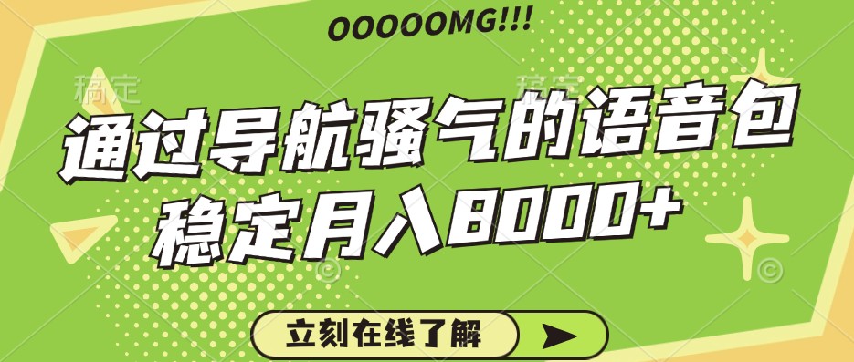 骚气的导航语音包，自用的同时还可以作为项目操作，月入8000+ - 来及网络