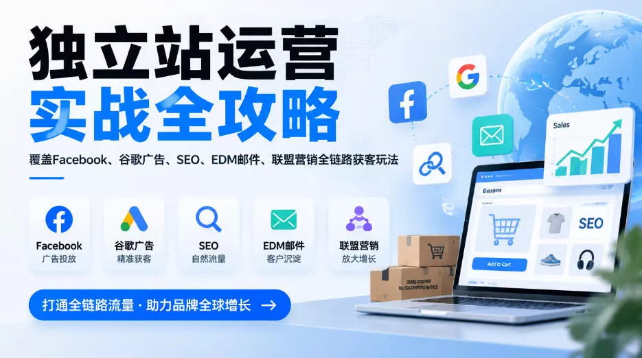 独立站运营实战全攻略，覆盖Facebook、谷歌广告、SEO、EDM邮件、联盟营销全链路获客玩法(更新2026) - 来及网络