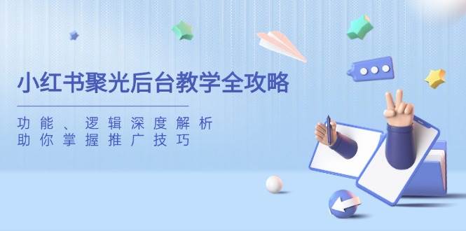（14114期）小红书聚光后台教学全攻略，功能、逻辑深度解析，助你掌握推广技巧 - 来及网络