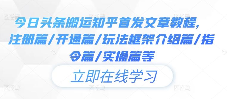 今日头条搬运知乎首发文章教程，注册篇/开通篇/玩法框架介绍篇/指令篇/实操篇等 - 来及网络