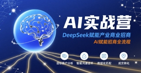 AI实战营：DeepSeek赋能产业商业招商，AI赋能招商全流程 - 来及网络