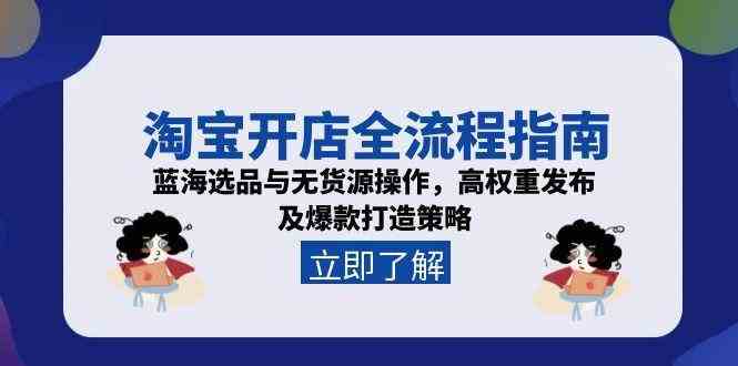 淘宝开店全流程指南，蓝海选品与无货源操作，高权重发布及爆款打造策略 - 来及网络