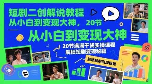 短剧二创解说教程，从小白到变现大神，20节满满干货实操课程，解锁短剧变现秘籍 - 来及网络