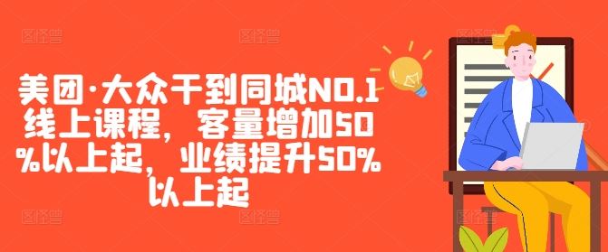美团·大众干到同城NO.1线上课程，客量增加50%以上起，业绩提升50%以上起 - 来及网络