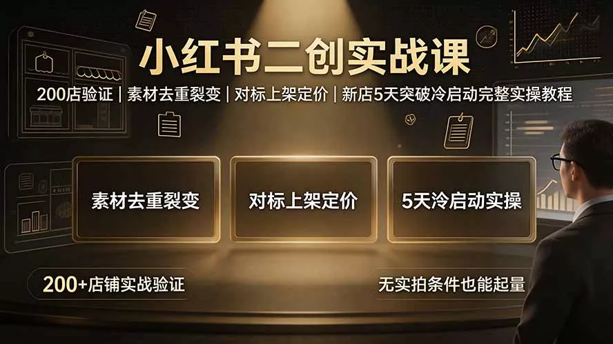 小红书二创实战课：200店验证｜素材去重裂变｜对标上架定价｜新店5天突破冷启动完整实操教程 - 来及网络