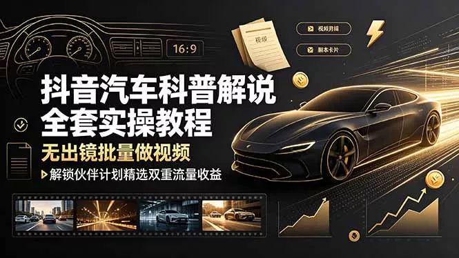抖音汽车科普解说全套实操教程，无出镜批量做视频，解锁伙伴计划精选双重流量收益 - 来及网络