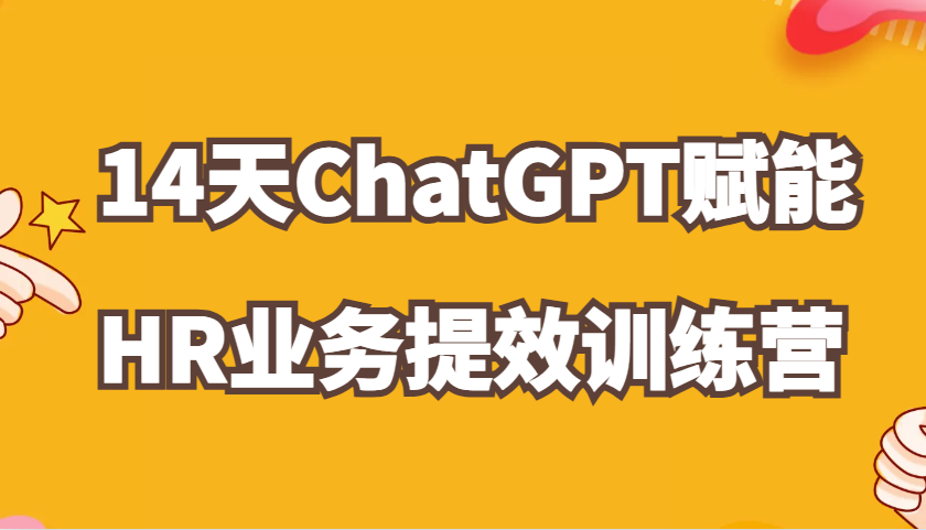 ChatGPT赋能HR业务提效14天训练营，从小白到应用高手在HR工作中灵活应用 - 来及网络