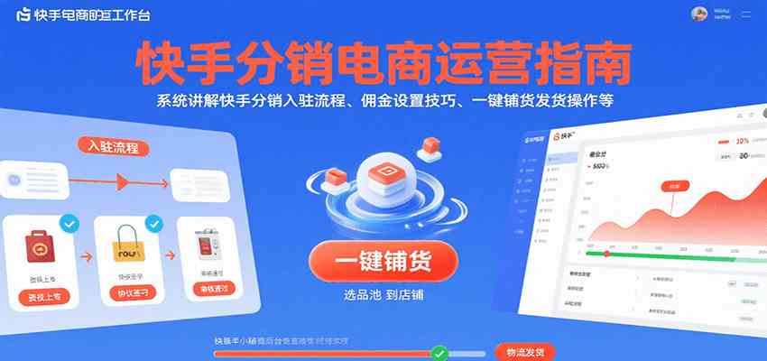 快手分销电商运营指南，系统讲解快手分销入驻流程、佣金设置技巧、一键铺货发货操作等 - 来及网络