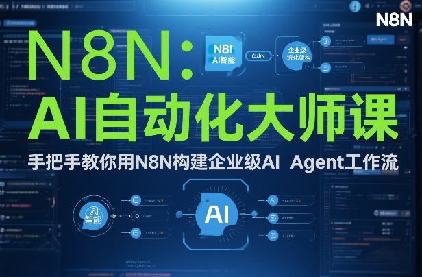 AI自动化大师课：手把手教你用N8N构建企业级AI Agent工作流 - 来及网络