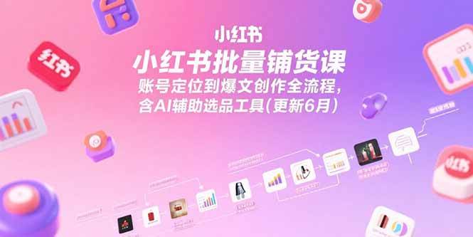 （15279期）小红书批量铺货课，账号定位到爆文创作全流程，含AI辅助选品工具(更新6月) - 来及网络