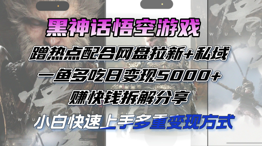 （12271期）黑神话悟空游戏蹭热点配合网盘拉新+私域，一鱼多吃日变现5000+赚快钱拆… - 来及网络