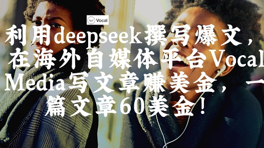出海搞钱！利用deepseek撰写爆文，在海外自媒体平台Vocal Media写文章挣美金，一篇文章60刀 - 来及网络