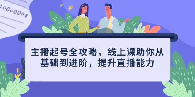 主播起号全攻略，线上课助你从基础到进阶，提升直播能力 - 来及网络