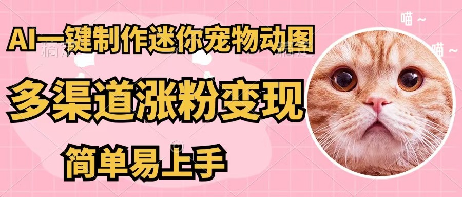 （12269期）AI一键制作迷你宠物图，五分钟一个成品，多渠道变现，简单易上手 - 来及网络