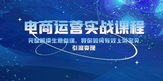 （13763期）电商运营实战课程：完整解读生意参谋，教你如何有效上架宝贝，引流变现 - 来及网络